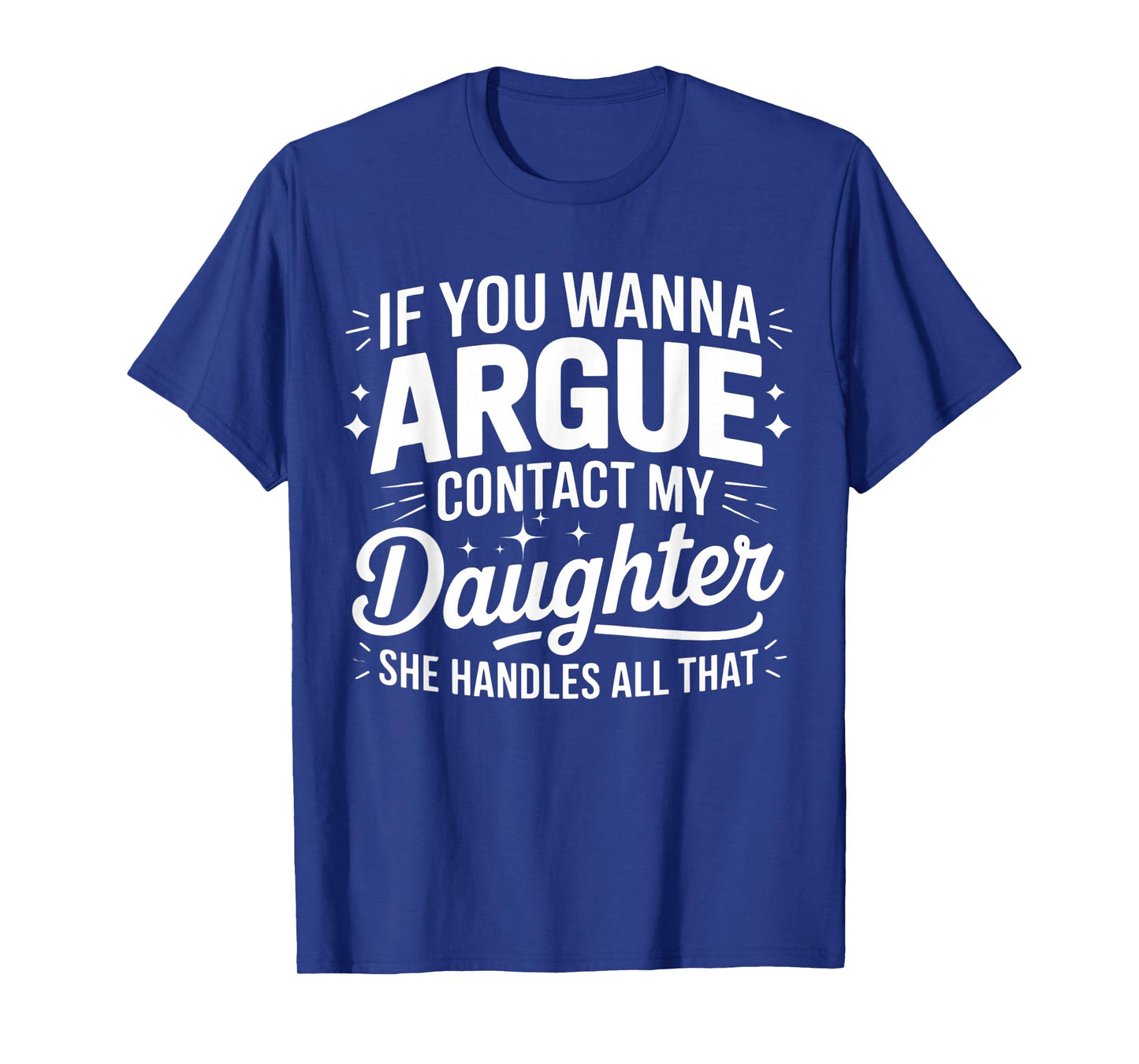 IF YOU WANNA ARGUE CONTACT MY DAUGHTER SHE HANDLES ALL THAT T-Shirt