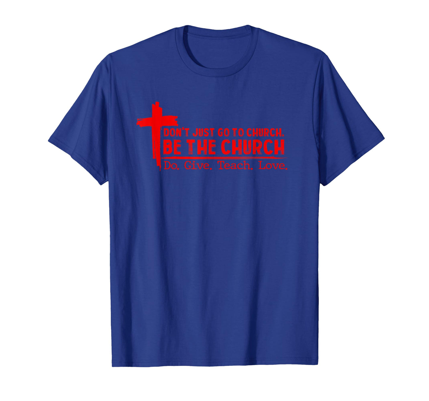 Don’t Just Go to Church Be The Church Do Give Teach Love T-Shirt