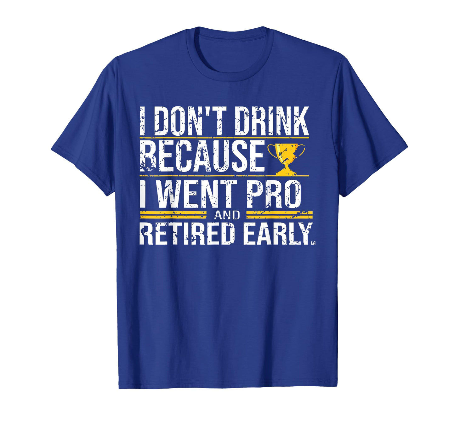 I Don't Drink Because I Went Pro And Retired Early Funny T-Shirt