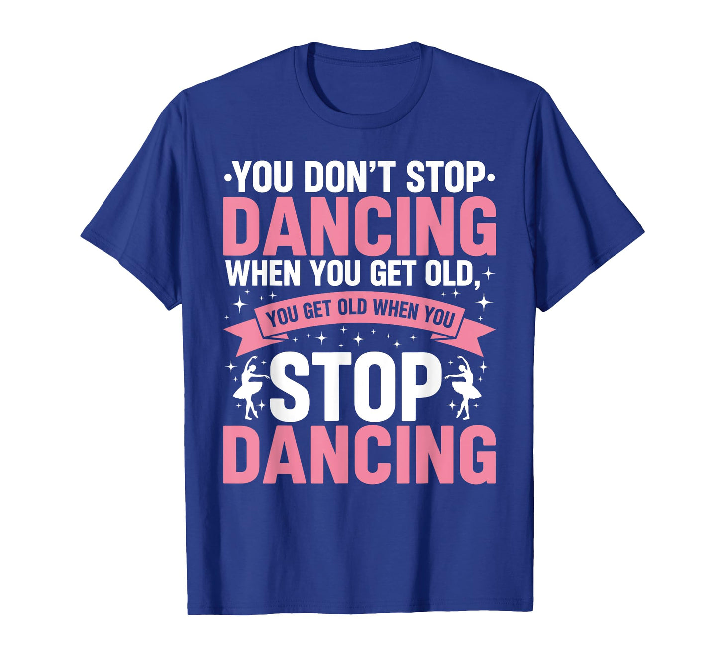 Funny Dance You Don’t Stop Dancing When You Get Old Dancer T-Shirt