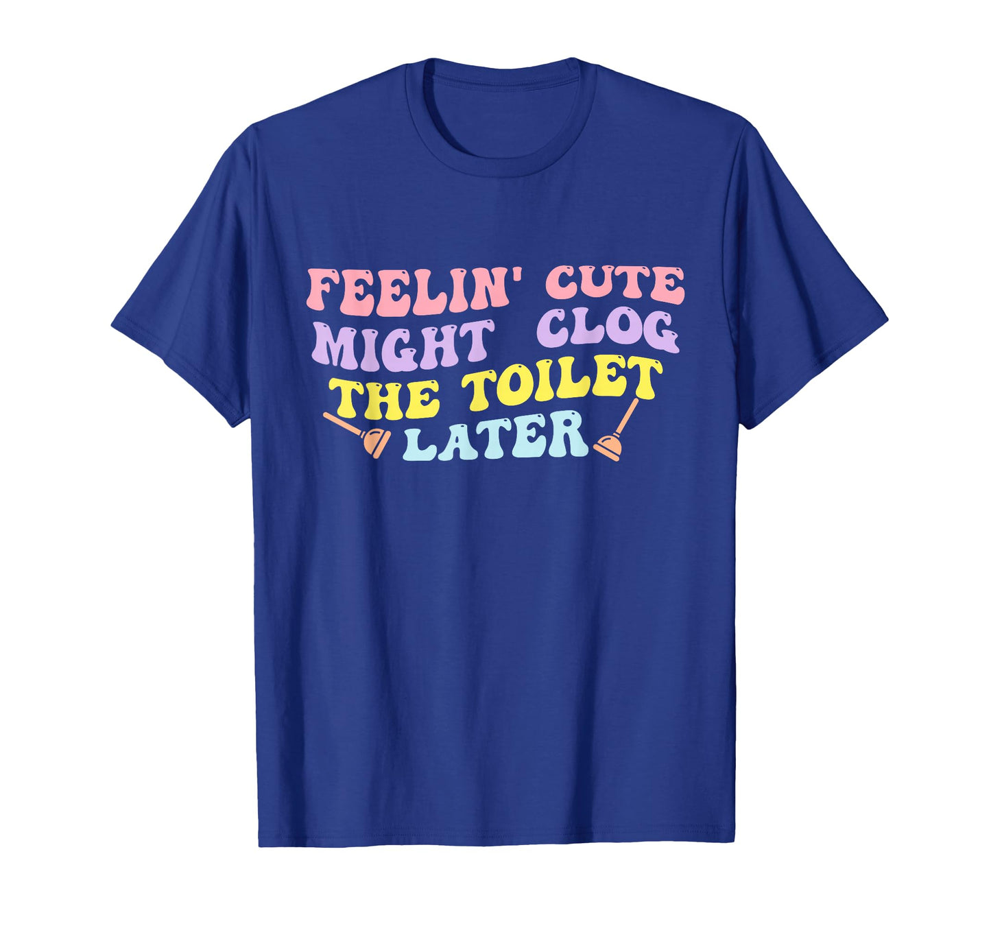 Feelin' Cute Might Clog The Toilet Later Groovy Quote T-Shirt