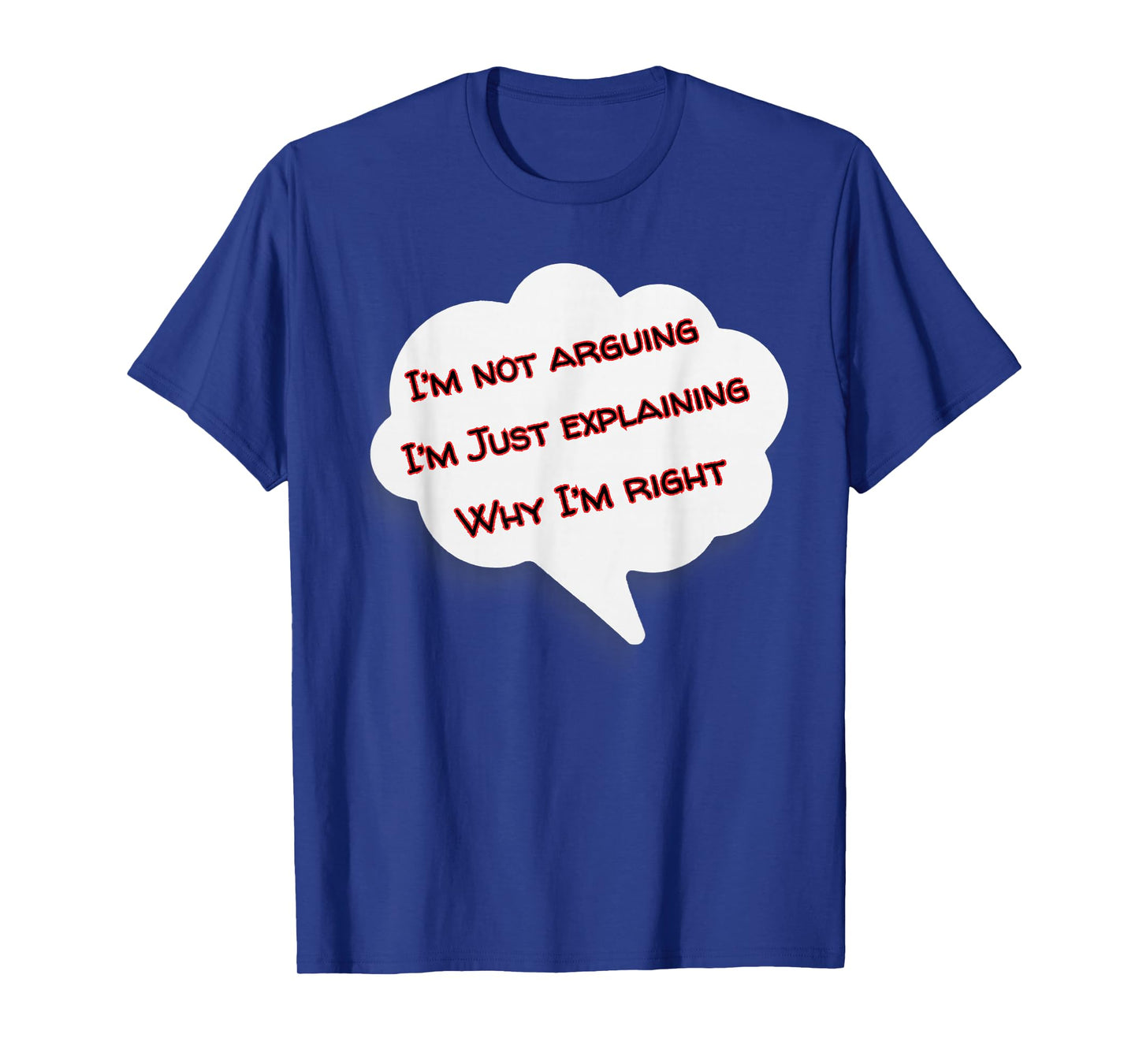 I'm Not Arguing I'm Just Explaining Why I'm Right Funny T-Shirt