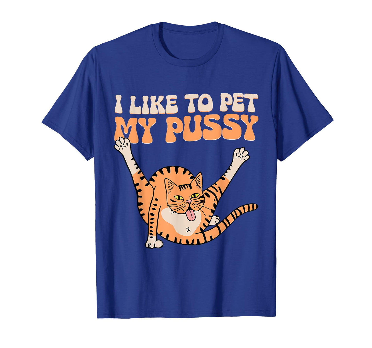 I Like To Pet My Pussy Funny Hilarious Sarcastic Cat Lovers Men Women T-Shirt