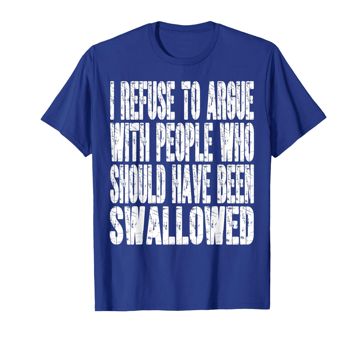 I Refuse To Argue With People Who Should Have Been Swallowed T-Shirt