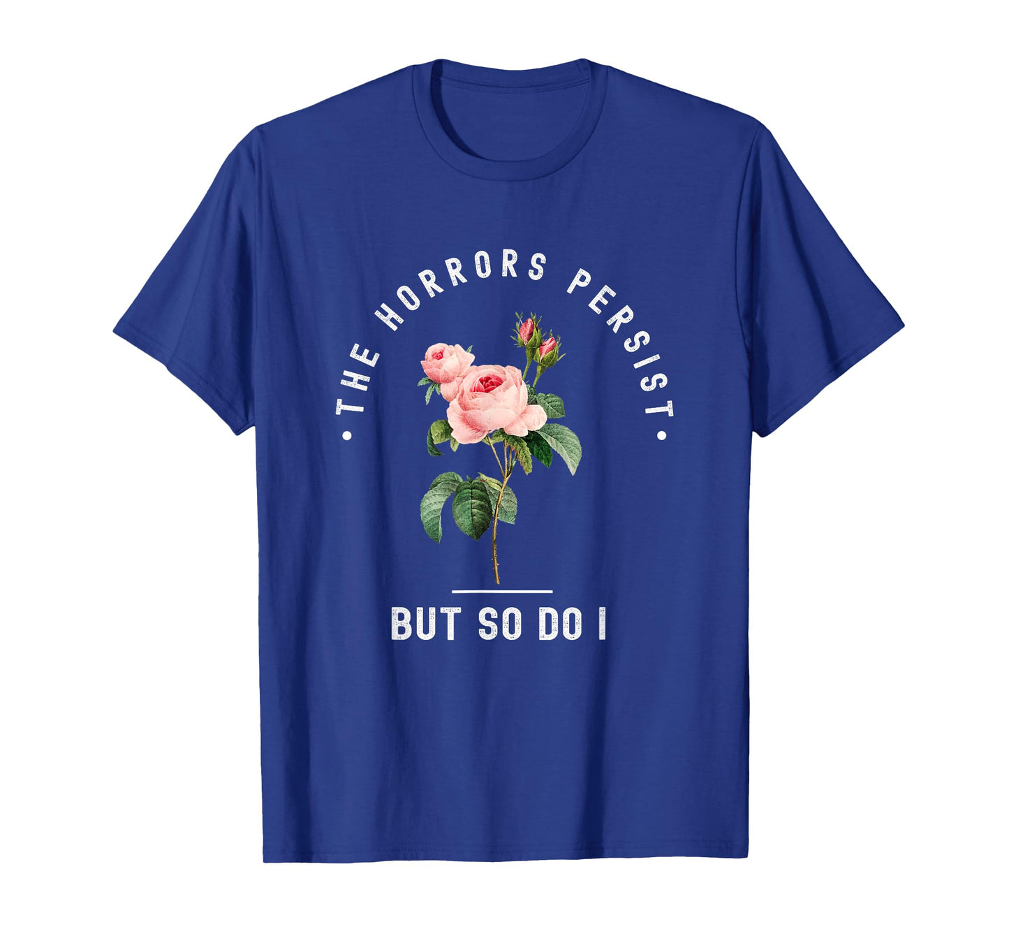 The Horrors Persist But So Do I Humor Floral Roses Design T-Shirt