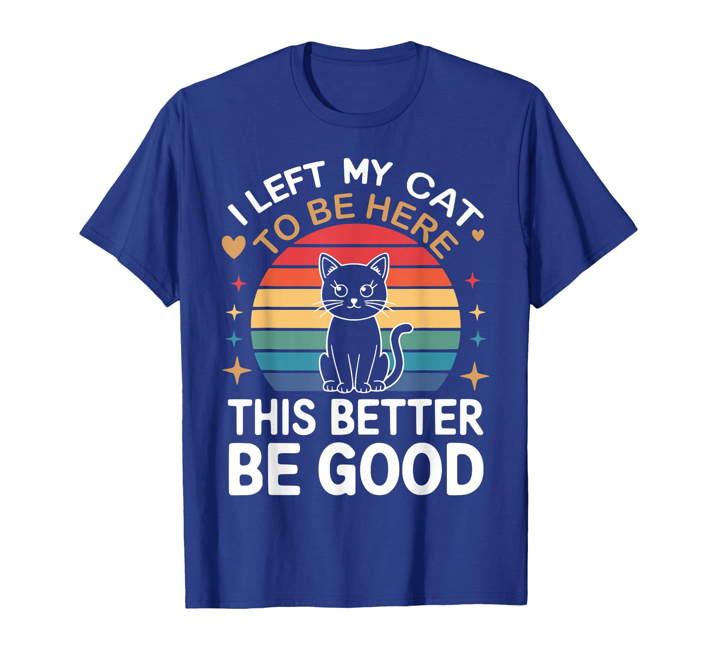 Retro I Left My Cat To Be Here This Better Be Good Tee T-Shirt
