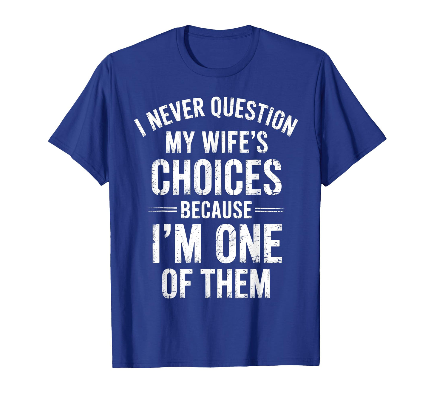 I Never Question My Wife’s Choices Because I’m One Of Them T-Shirt