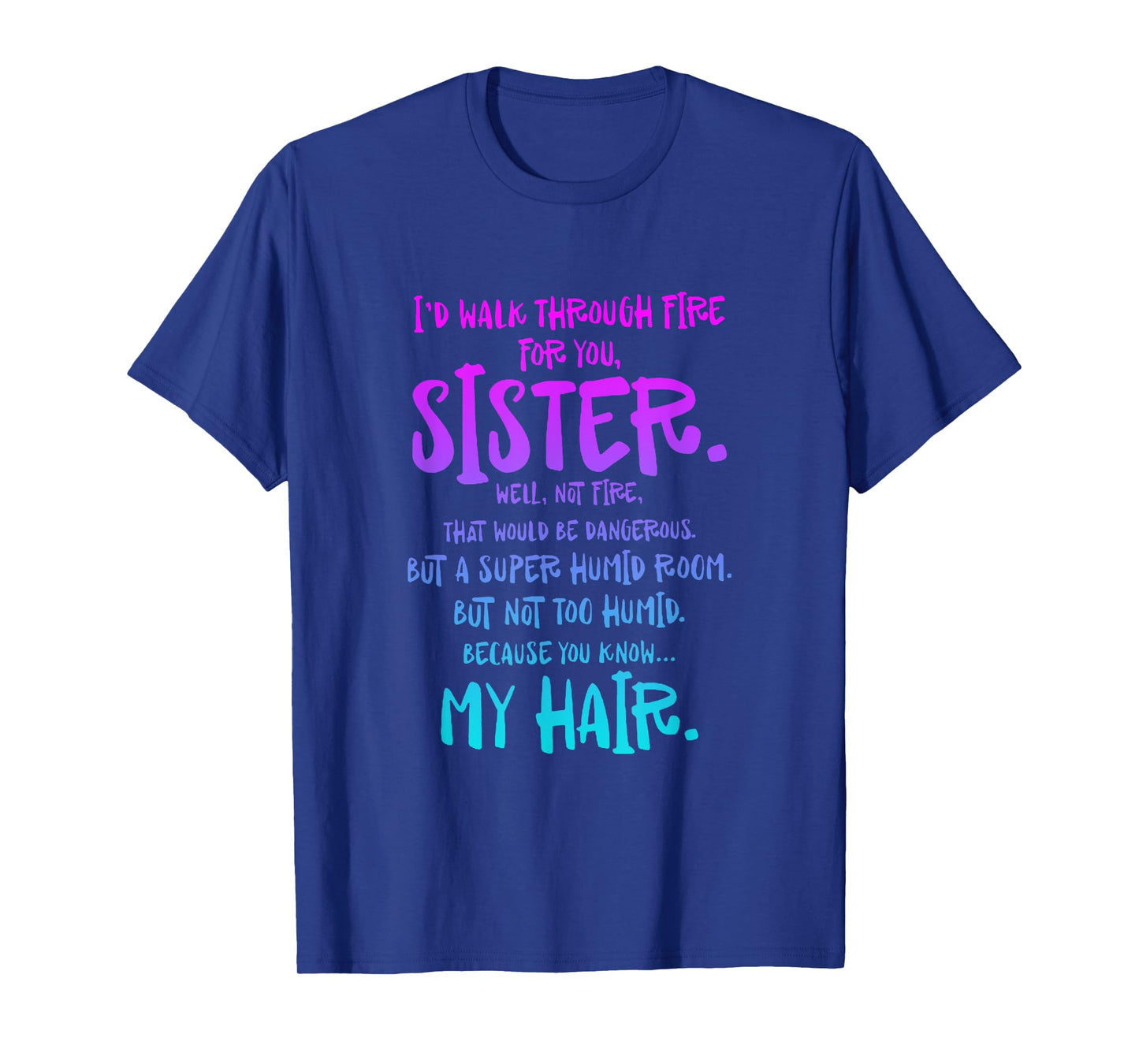 I'd Walk Through Fire For You Sister Well Not Fire T-Shirt