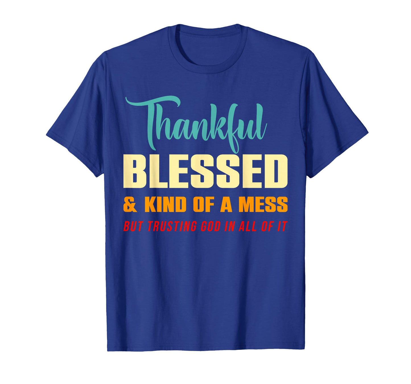 Thankful Blessed Kind of A Mess But Trusting God in All T-Shirt