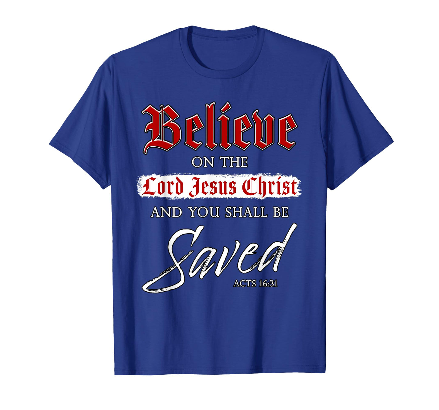 Believe on The Lord Jesus Christ & You Shall Be Saved: Faith T-Shirt