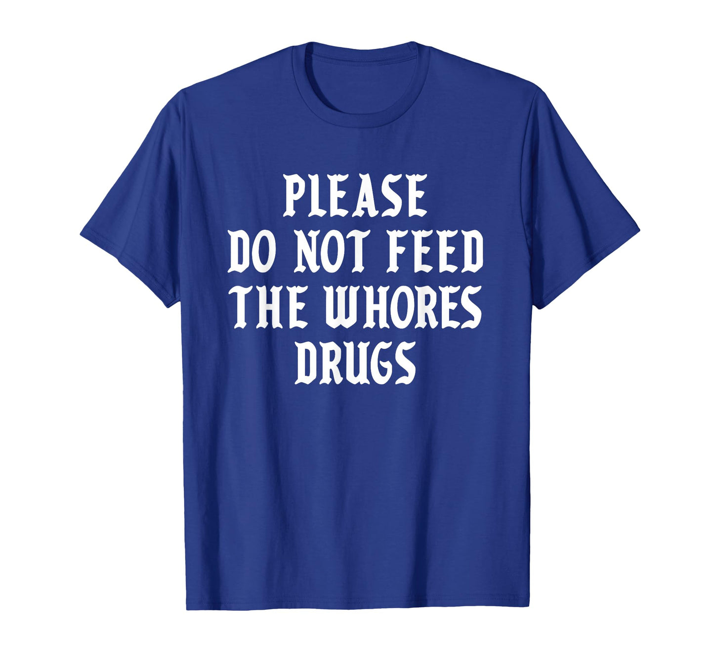 Please Do Not Feed The Whores Drugs T-Shirt