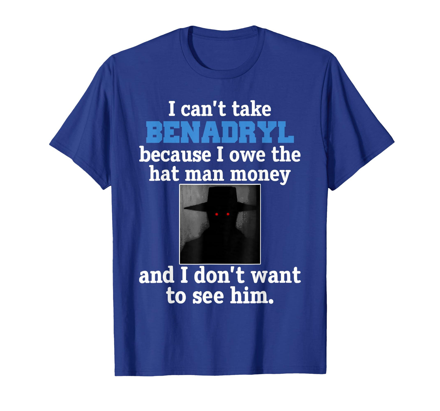 I Can't Take Benadryl Because I Owe The Hat-Man Money T-Shirt