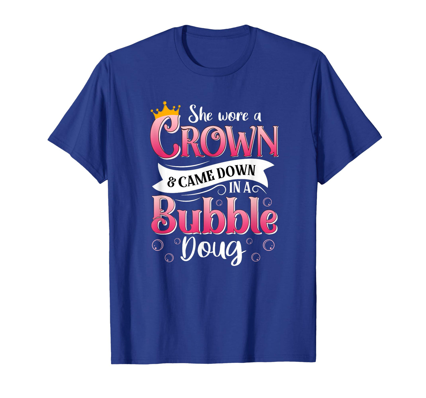 She Wore a Crown and Came Down in a Bubble Doug T-Shirt