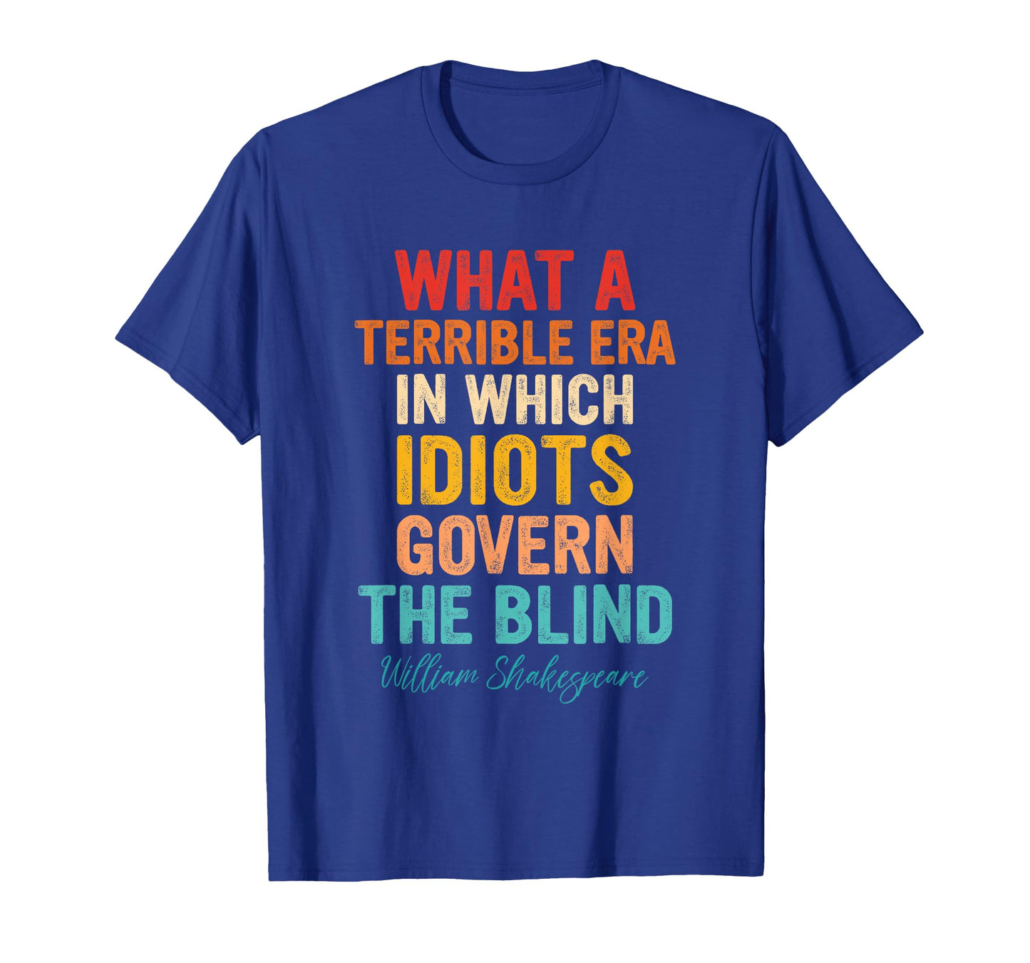 What A Terrible Era In Which Idiots Govern The Blind T-Shirt