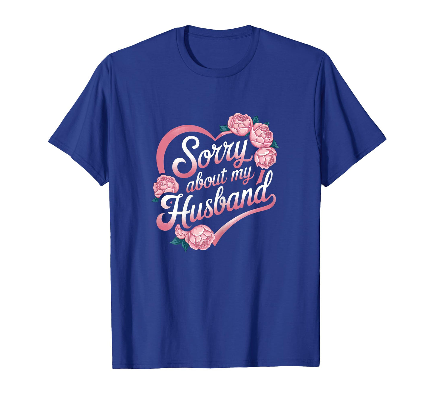 Sorry About My Husband Funny Wife Marriage Quote Flowers T-Shirt