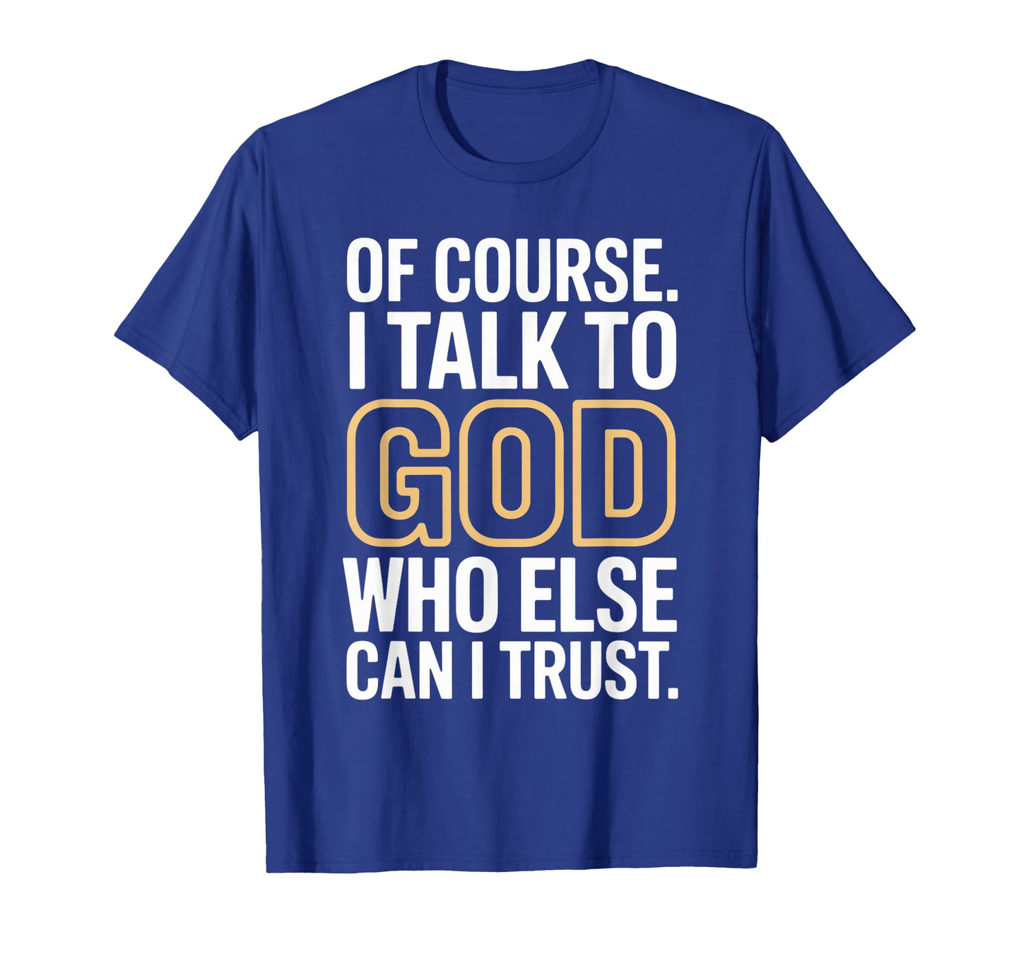 of Course I Talk to God Who Else can I Trust T-Shirt
