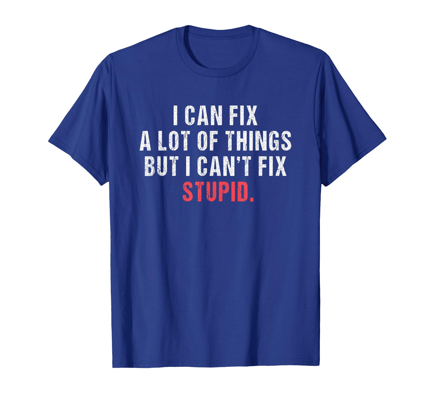 i can fix a lot of things but i can't fix stupid Hilarious T-Shirt