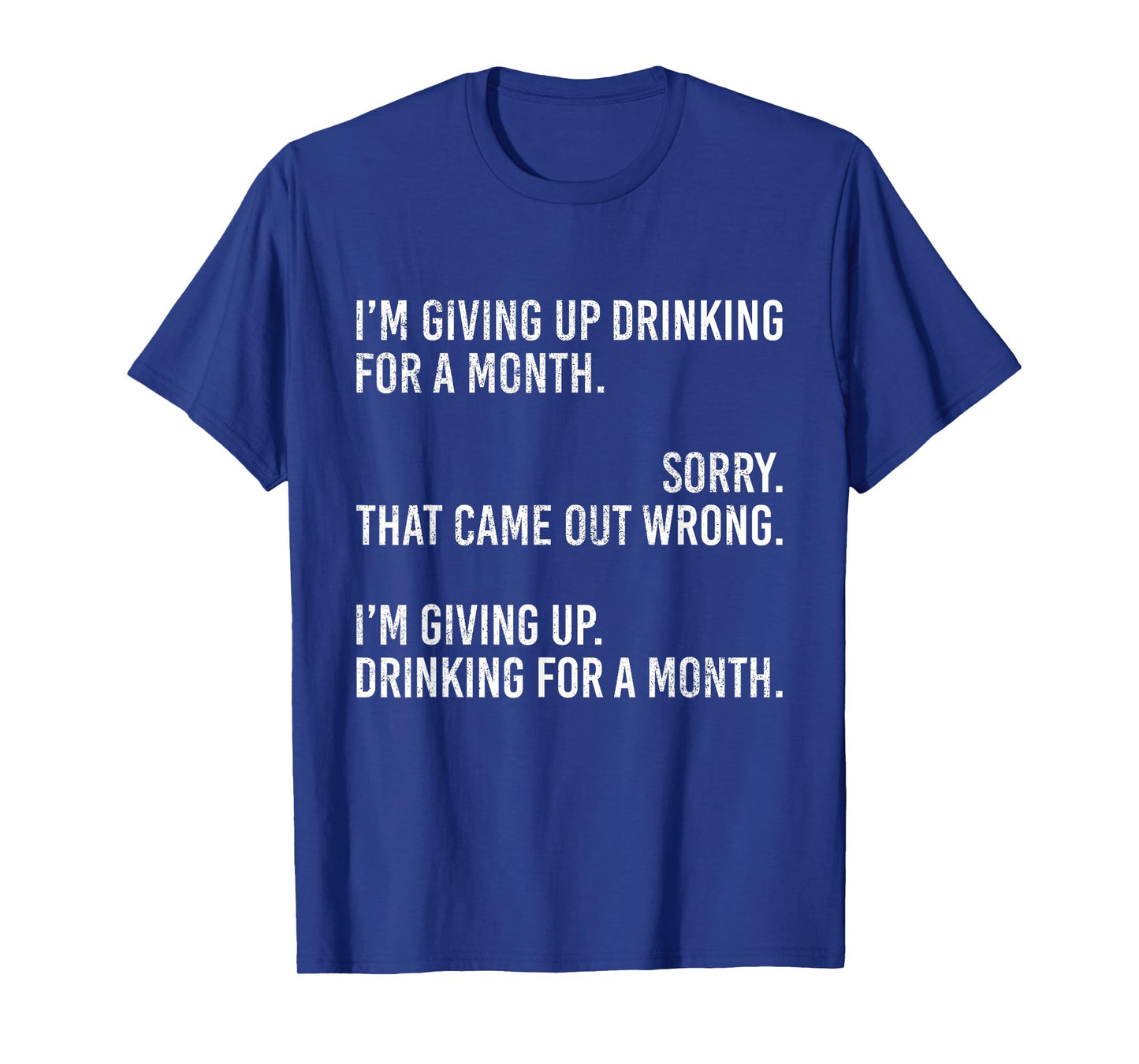 I'm Giving Up Drinking for A Month Sorry That Came Out Wrong T-Shirt