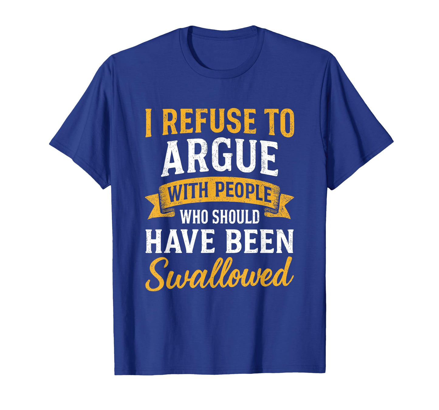 I Refuse To Argue With People Who Should Have Been Swallowed T-Shirt