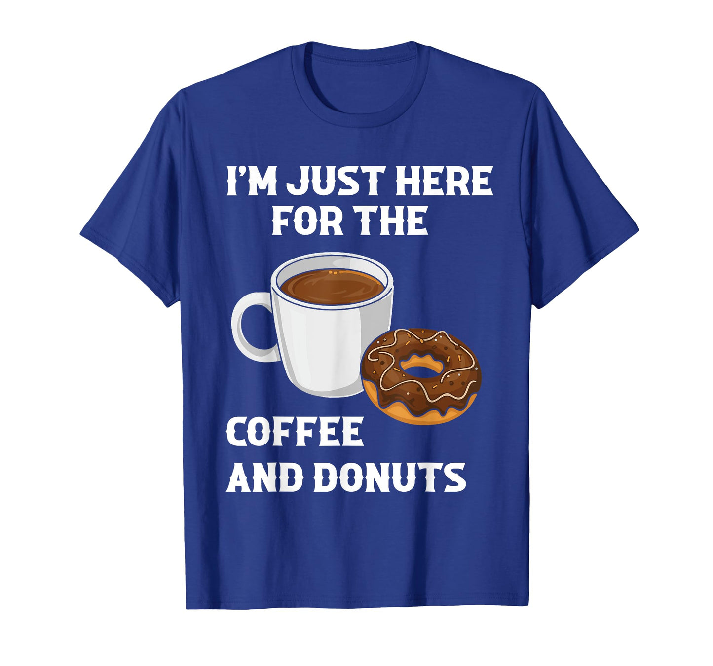 I'm Just Here For The Coffee And Donuts Funny Donut Humor T-Shirt