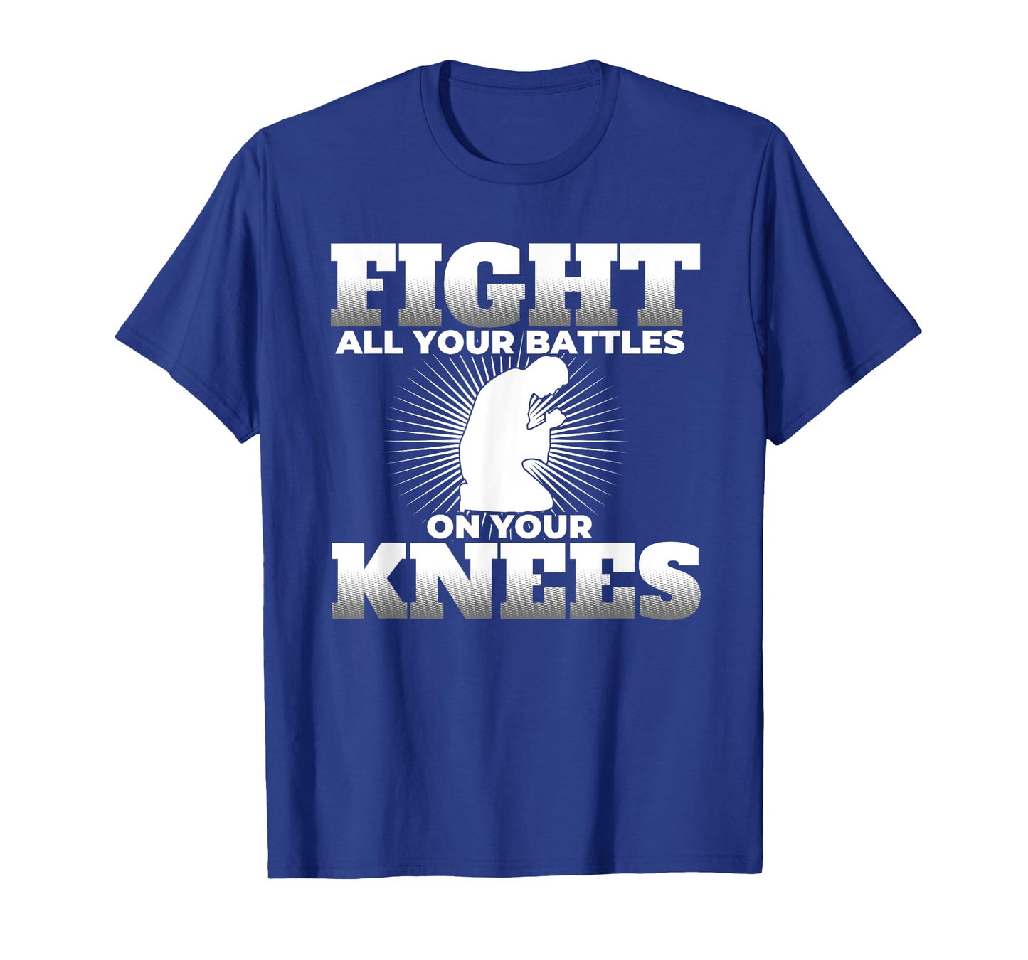 Prayer Fight All Your Battles on Your Knees T Shirt T-Shirt