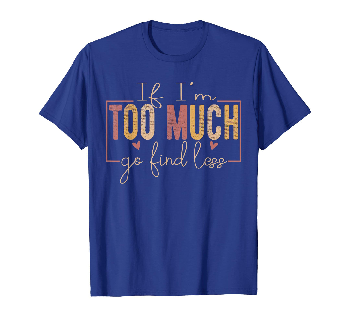 If I'm Too Much Then Go Find Less positivity Motivational T-Shirt
