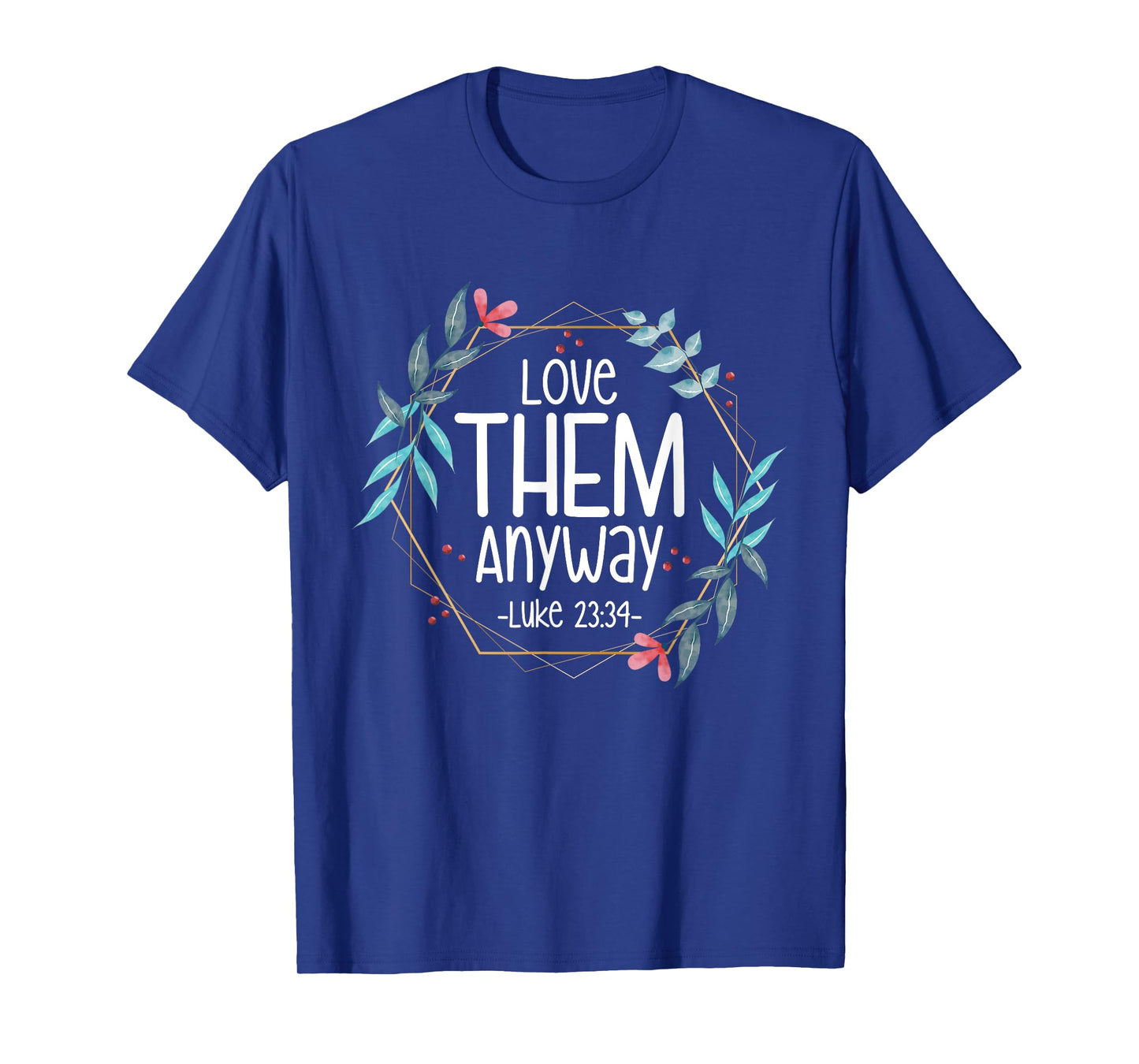 Love Them Anyway Luke 23:34 T-Shirt