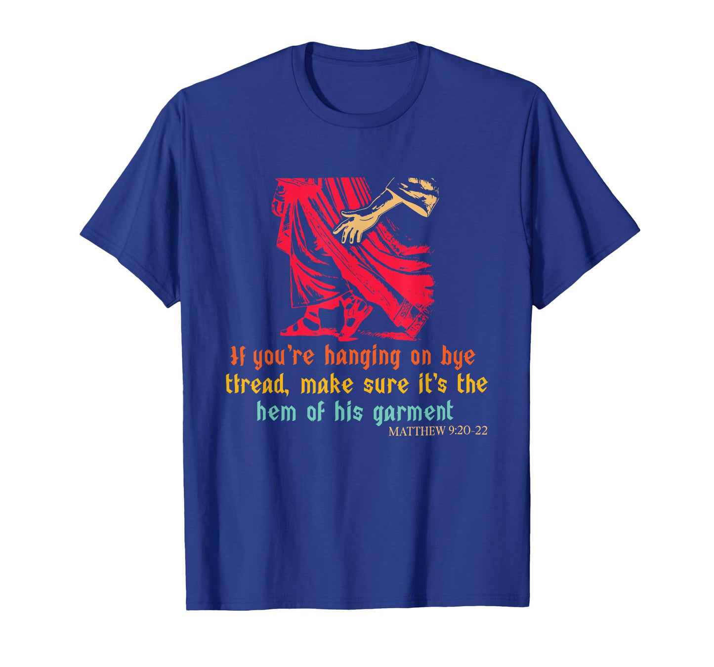 Hanging On by A Thread Make Sure Its The Hem of His Garment T-Shirt
