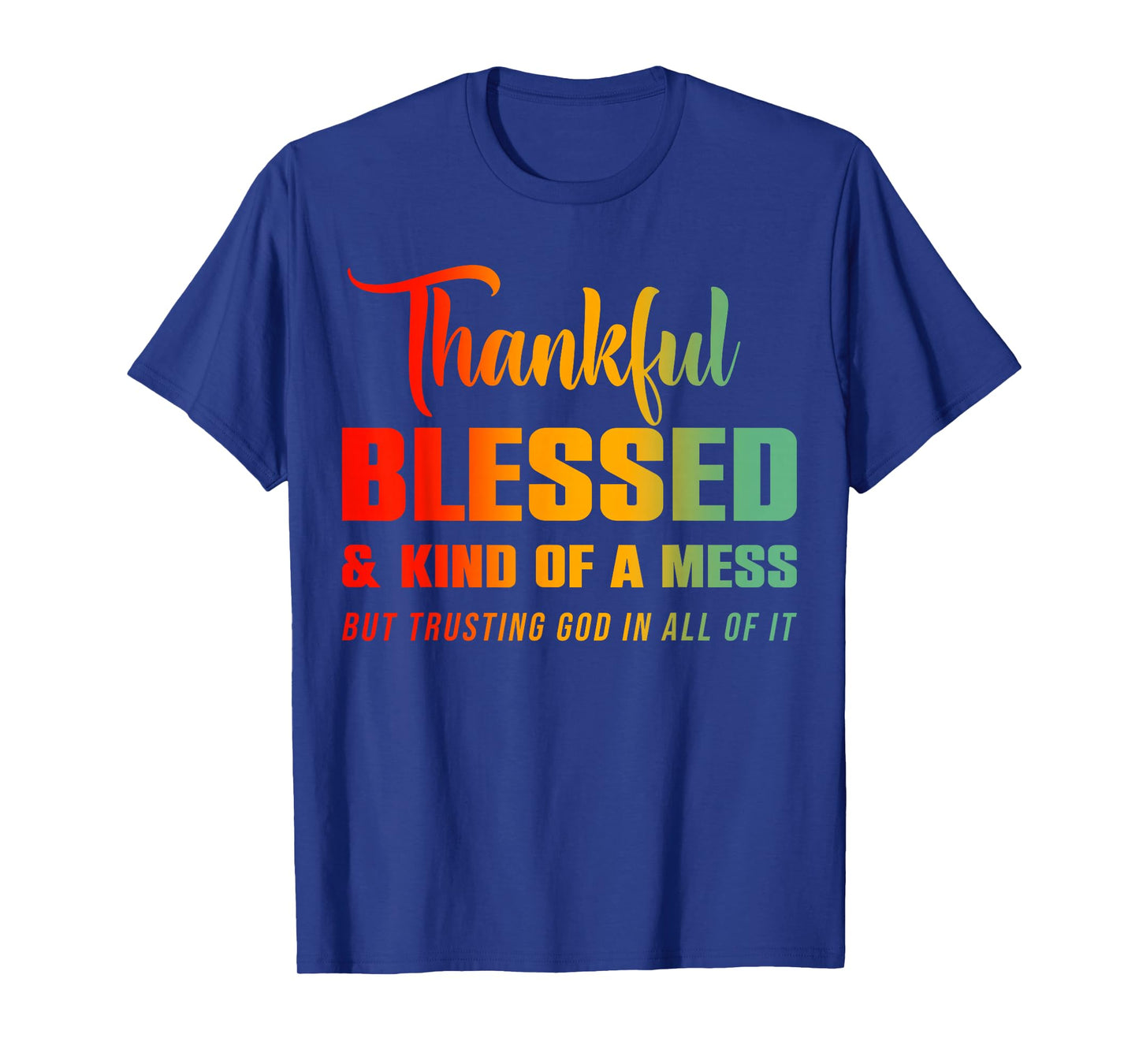 Thankful Blessed Kind of A Mess But Trusting God in All T-Shirt