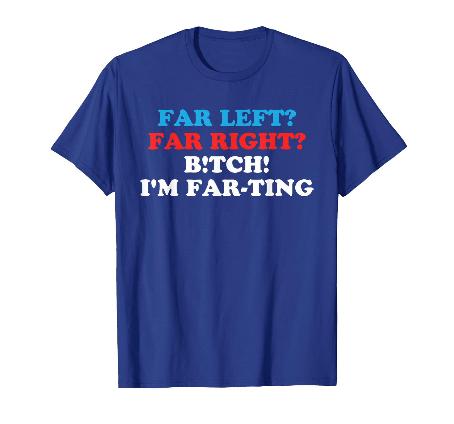 FAR LEFT? FAR RIGHT? BITCH! I'M FAR-TING Funny design T-Shirt
