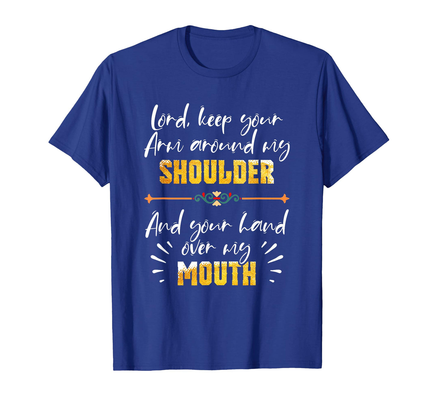 Lord Keep Your Arm Around My Shoulder And Hand Over My Mouth T-Shirt