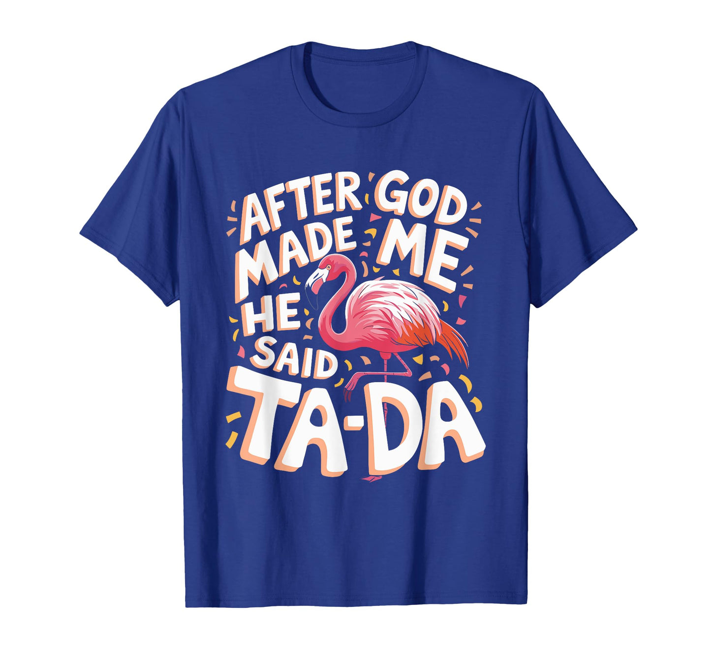 After God Made Me He Said Ta Da Flamingo T-Shirt
