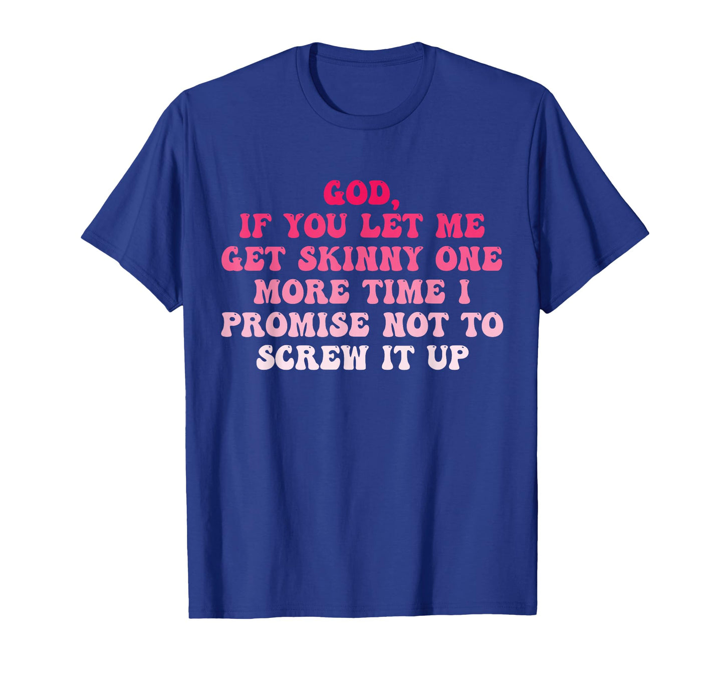 God If You Let Me Get Skinny One More Time I Promise T-Shirt