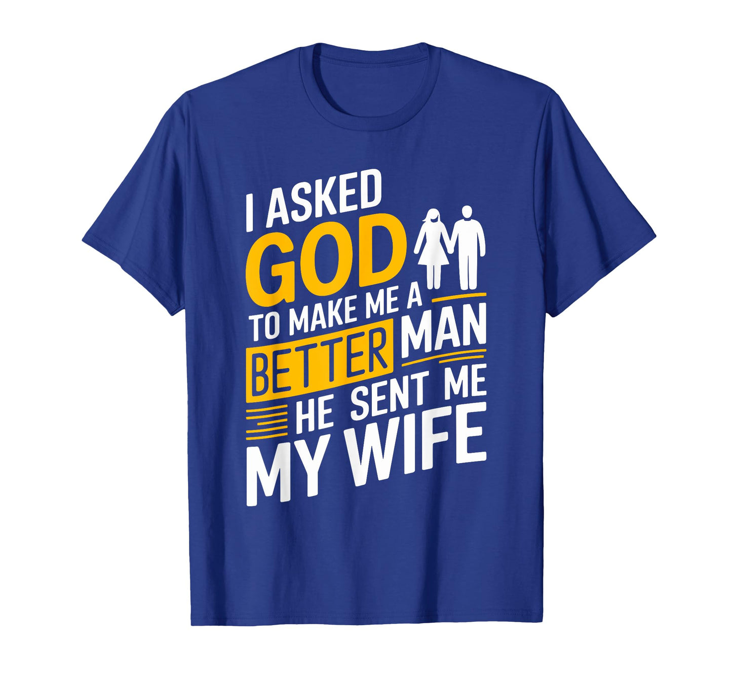 I Asked God To Make Me A Better Man He Sent Me My Wife T-Shirt