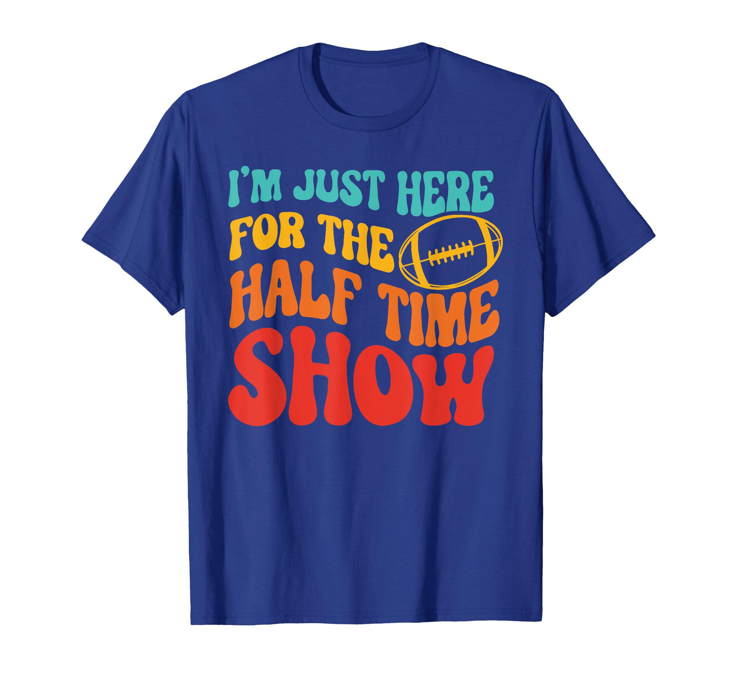 I'M JUST HERE FOR THE HALF TIME SHOW Funny design T-Shirt