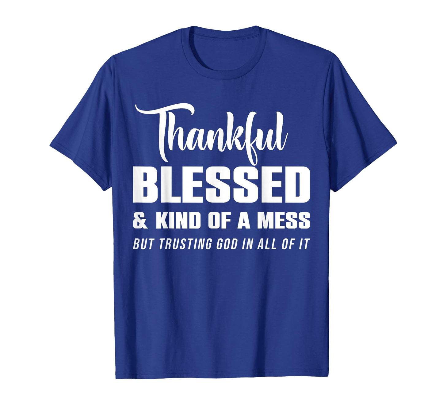 Thankful Blessed Kind of A Mess But Trusting God in All T-Shirt