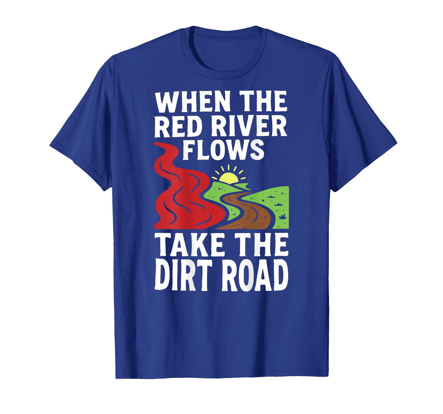 (On Back) When The red River Flows, Take The Dirt Road Funny T-Shirt