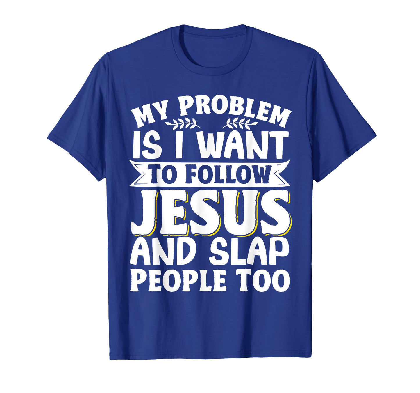 My Problem Is I Want To Follow Jesus And Slap People Too T-Shirt