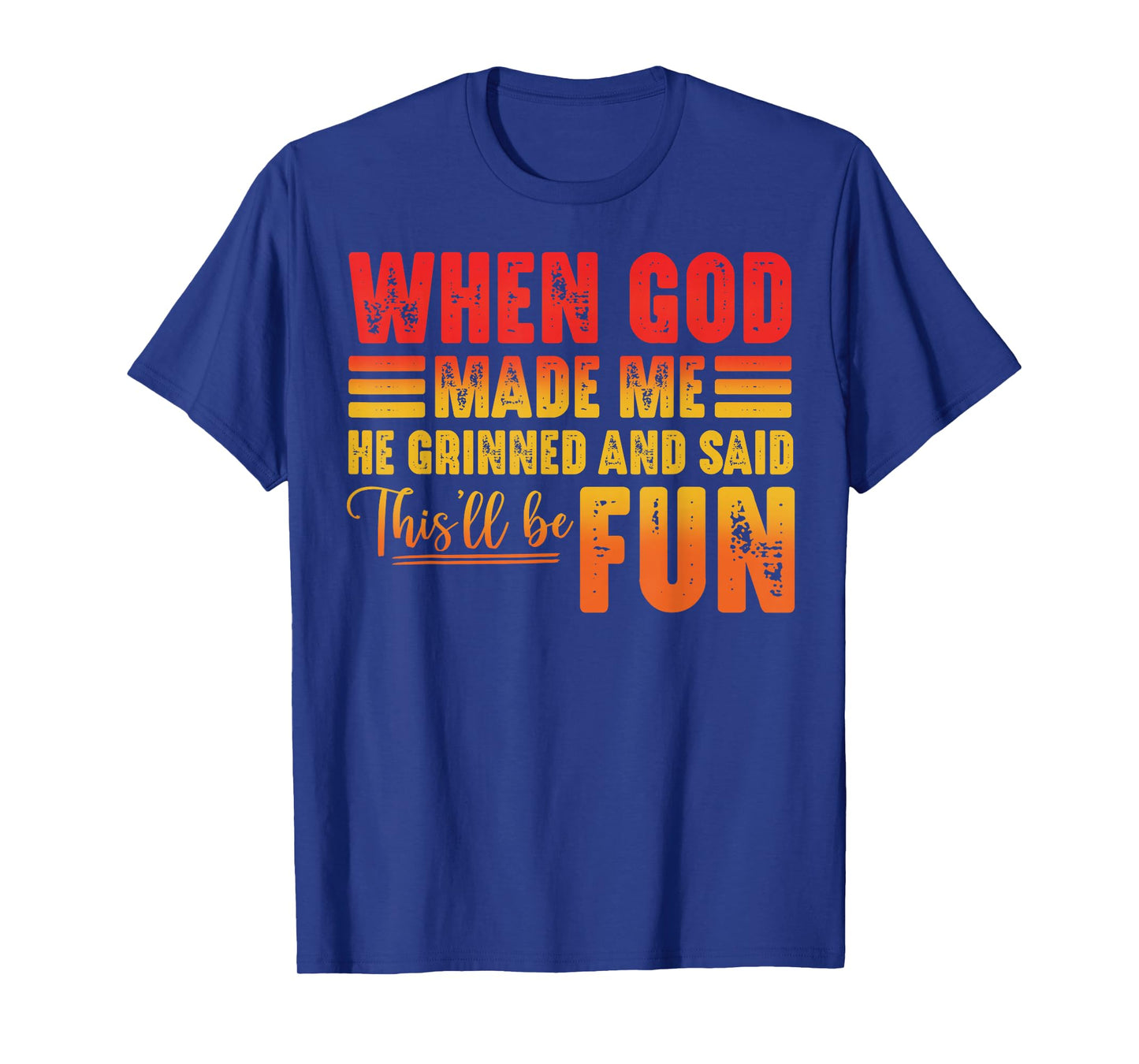 When God Made Me He Grinned and Said This'll Be Fun Humor T-Shirt
