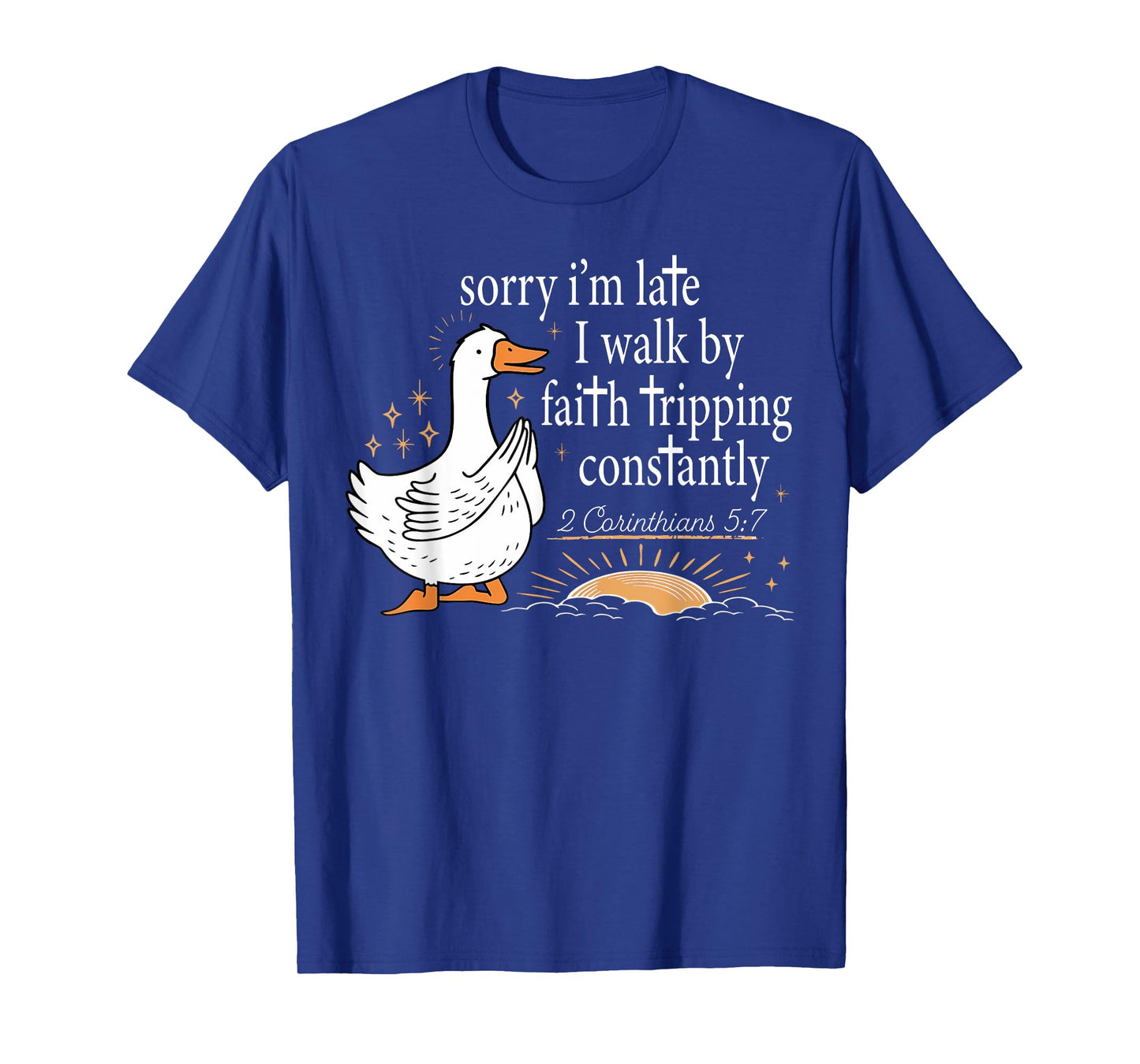 Sorry I'm Late I Walk by Faith Tripping Constantly Goose T-Shirt