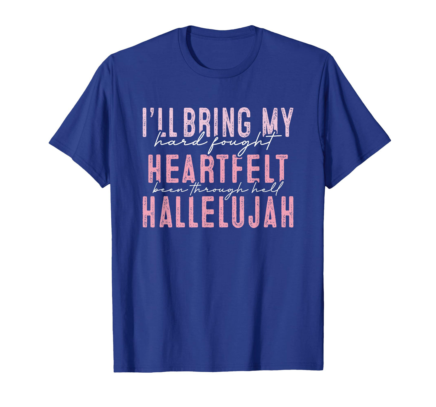 I'll Bring My Hard Fought Heartfelt Hallelujah T-Shirt
