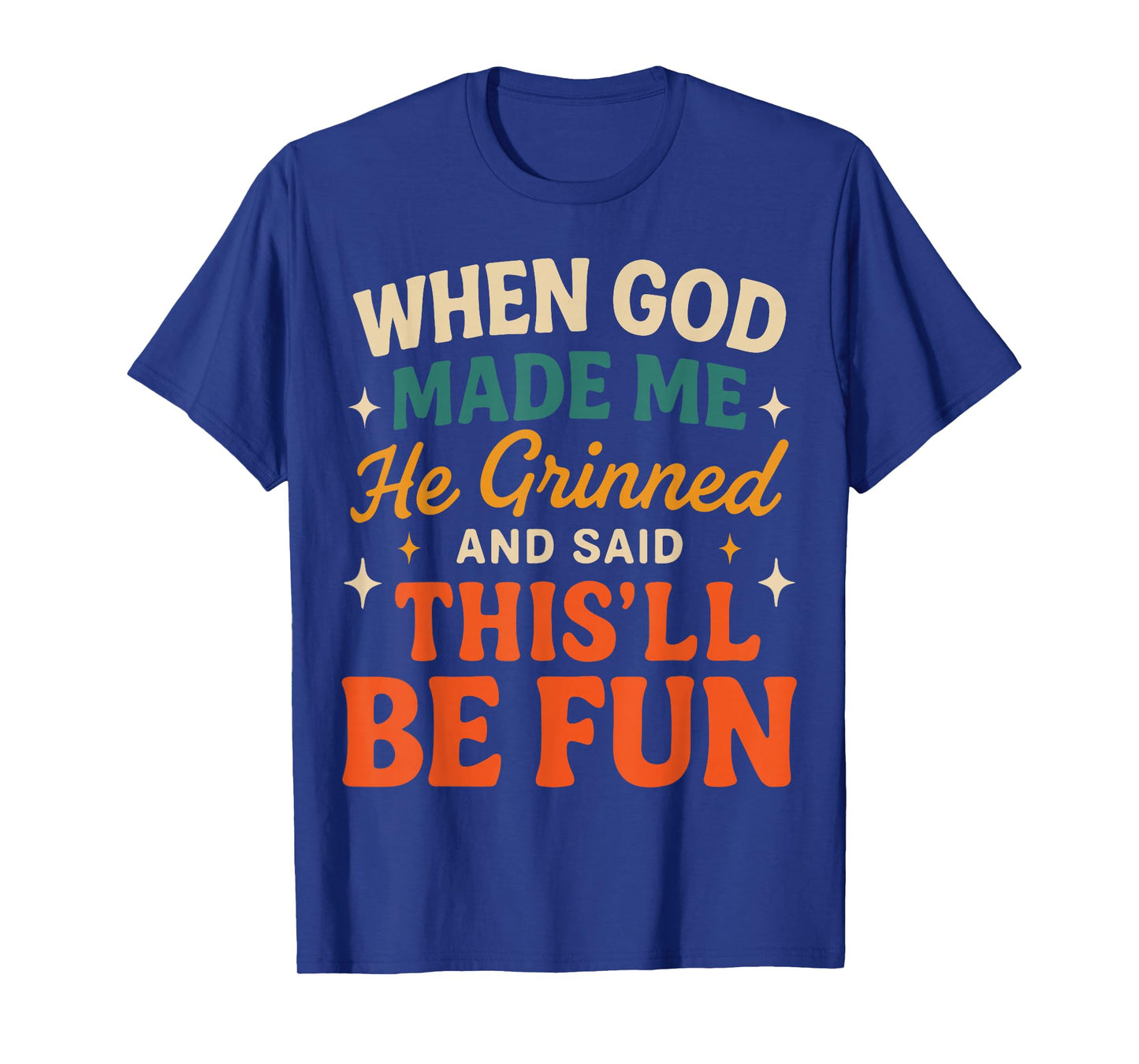 When God Made Me He Grinned and Said Funny Sarcastic Saying T-Shirt