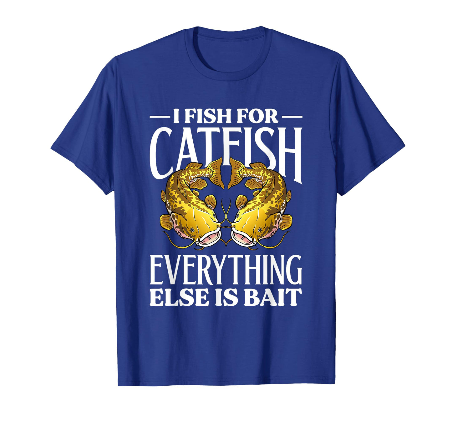 I Fish For Catfish Everything Else Is Bait T-Shirt