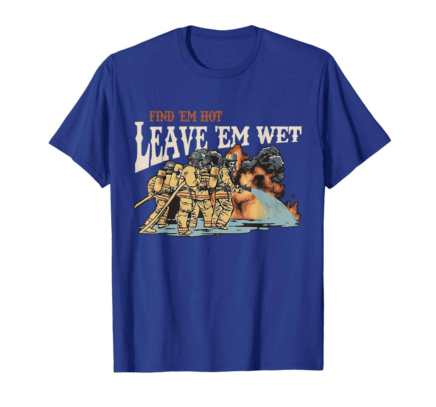 Find 'em Hot Leave 'em Wet Firefight With Flame Firefighters T-Shirt