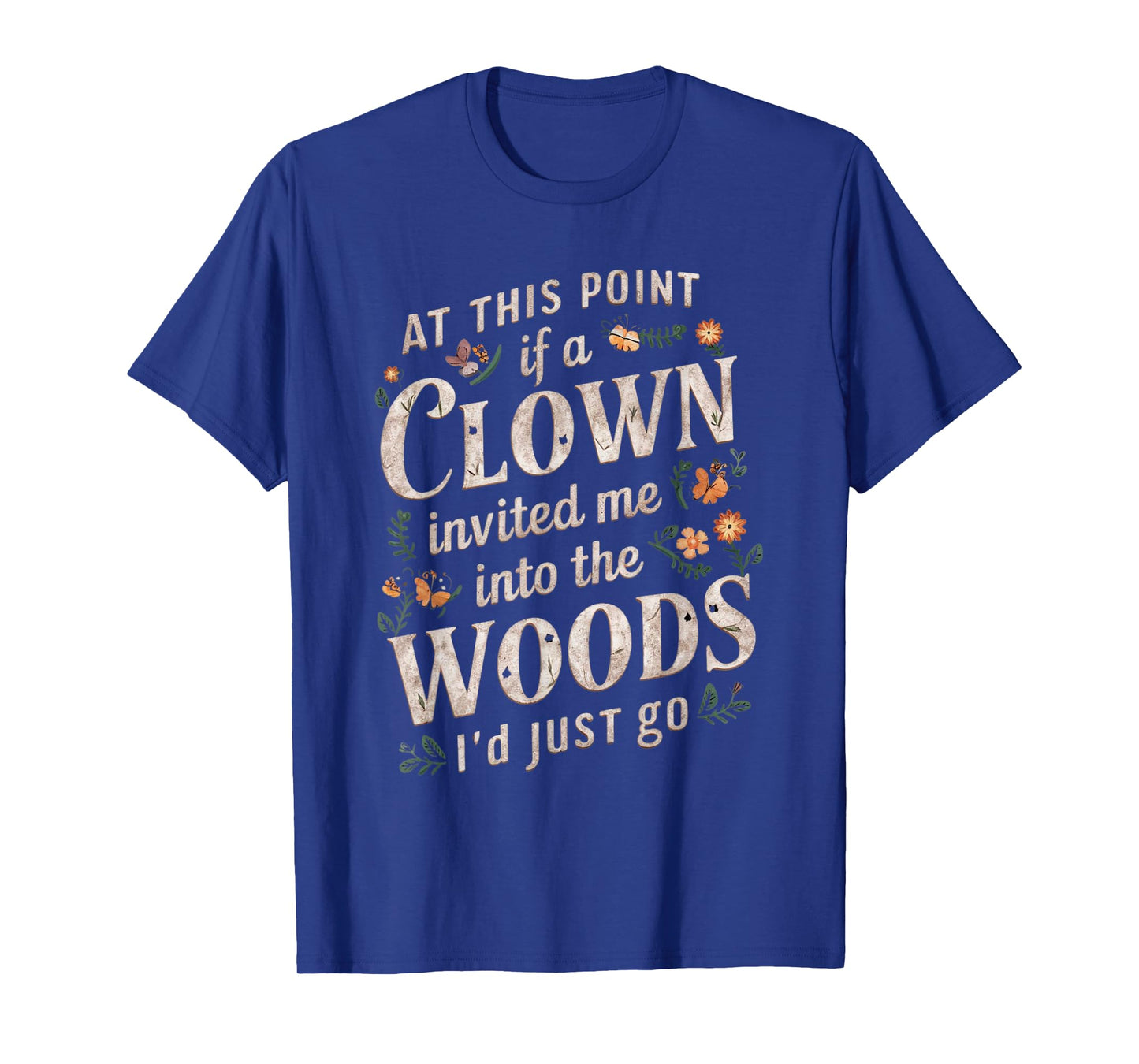 At this point if clown invited me into the woods I'd just go T-Shirt