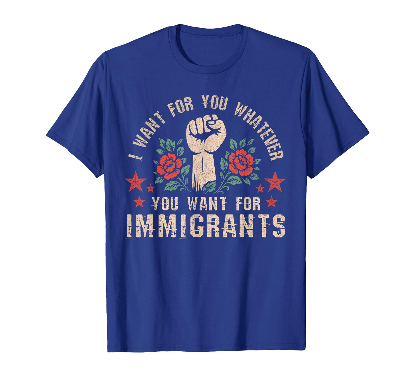 I Want For You What You Want For Immigrants T-Shirt