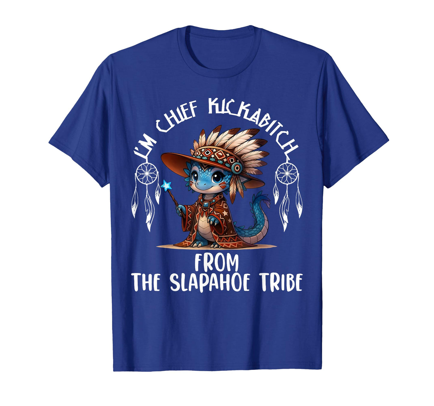 I'm Chief Kickabitchs from The Slapahoe Tribe Funny Dragon T-Shirt