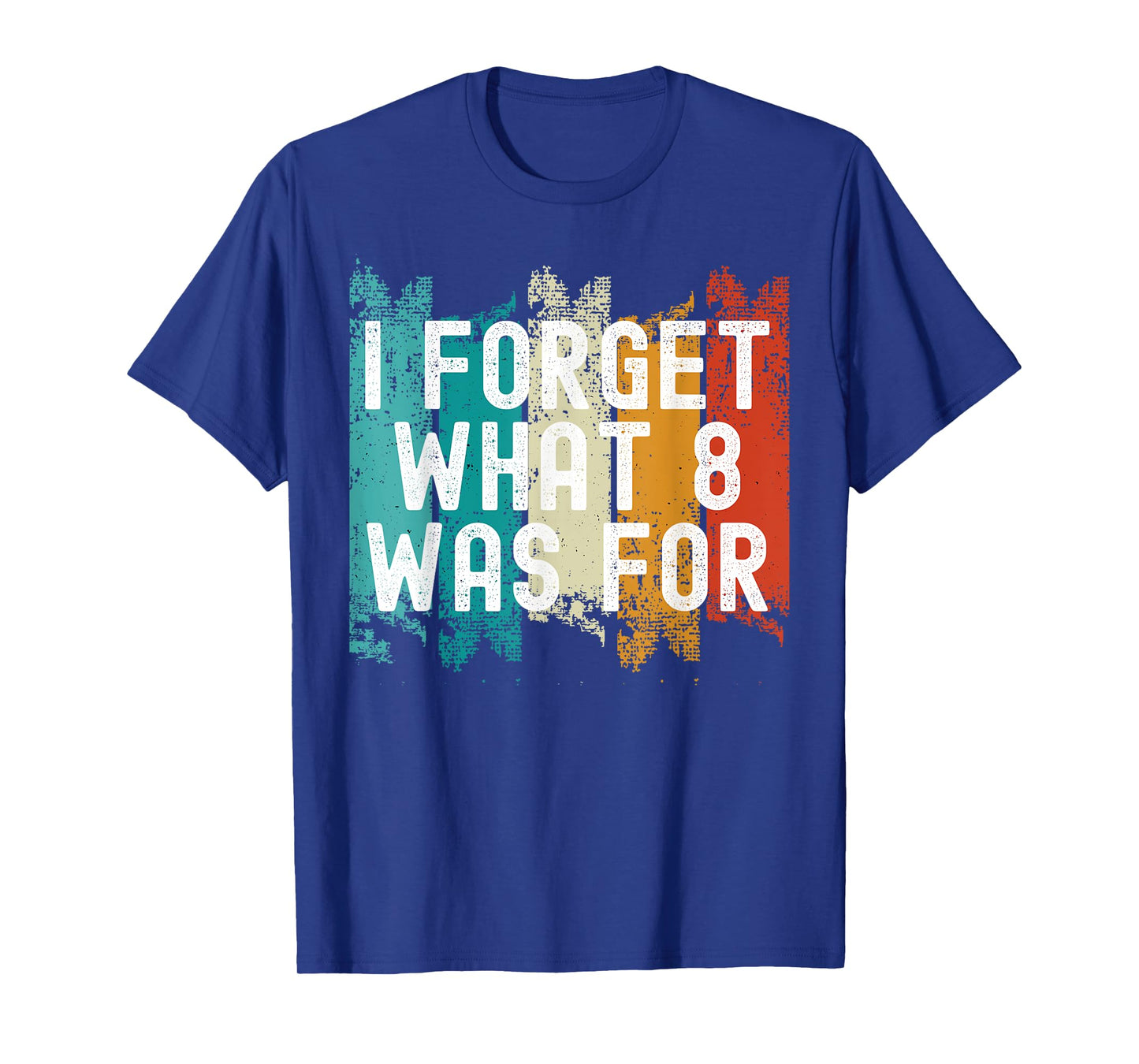 I Forget What Eight Was For.. Sarcastic T-Shirt