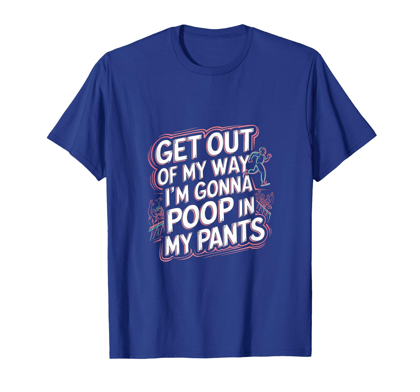 Get Out Of My Way I'm Gonna Poop In My Pants -------- T-Shirt