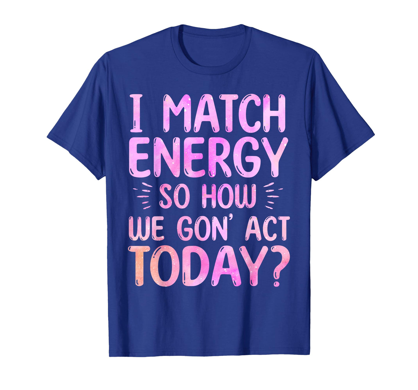 I Match Energy So How We Gon' Act Today Groovy Sarcasm Quote T-Shirt